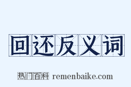 回还反义词是什么意思的图片